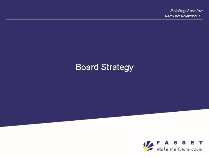 Briefing Session FAS/TL/PD/BP/CON 0743/Y 16 Board Strategy 