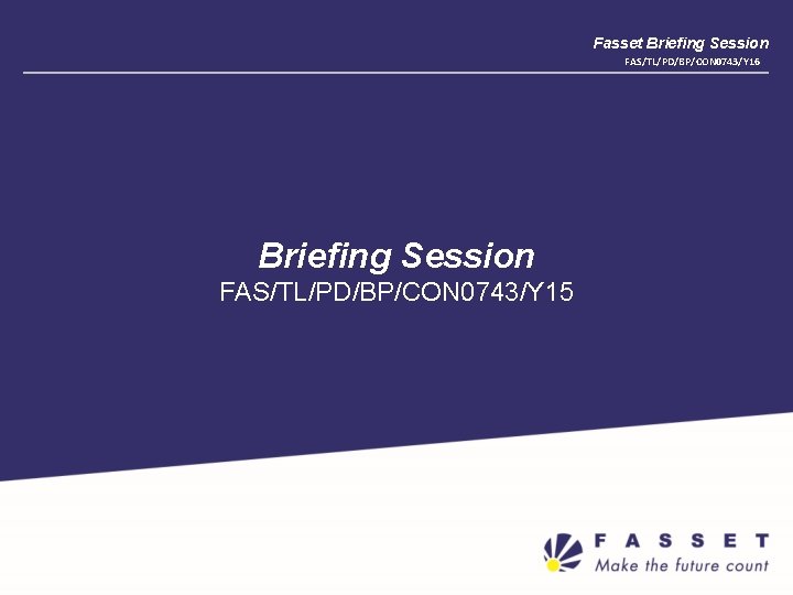 Fasset Briefing Session FAS/TL/PD/BP/CON 0743/Y 16 Briefing Session FAS/TL/PD/BP/CON 0743/Y 15 