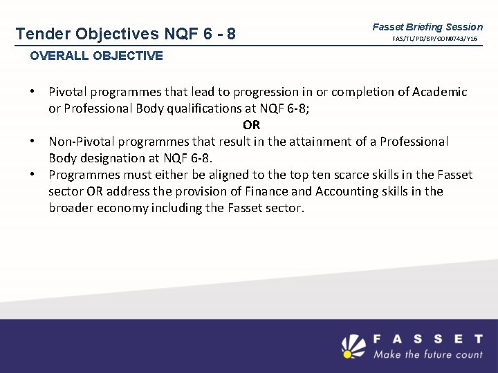 Tender Objectives NQF 6 - 8 Fasset Briefing Session FAS/TL/PD/BP/CON 0743/Y 16 OVERALL OBJECTIVE