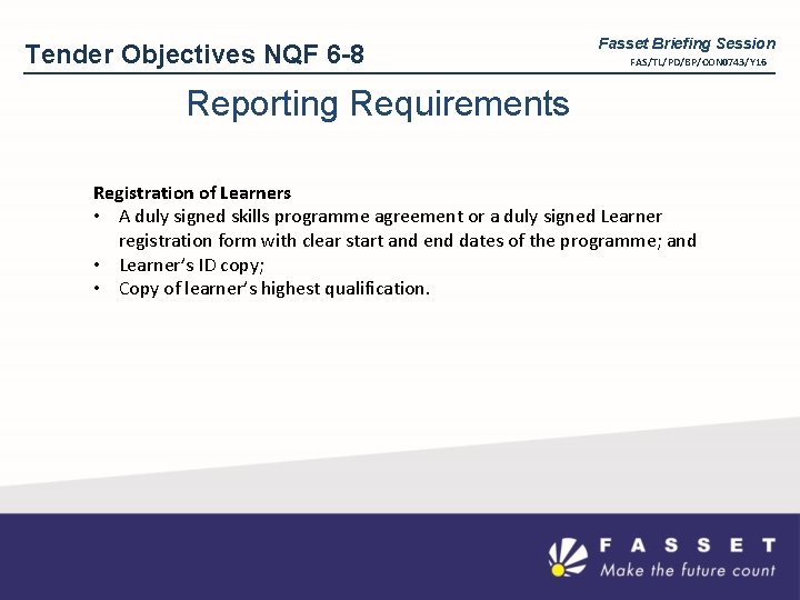 Tender Objectives NQF 6 -8 Fasset Briefing Session FAS/TL/PD/BP/CON 0743/Y 16 Reporting Requirements Registration