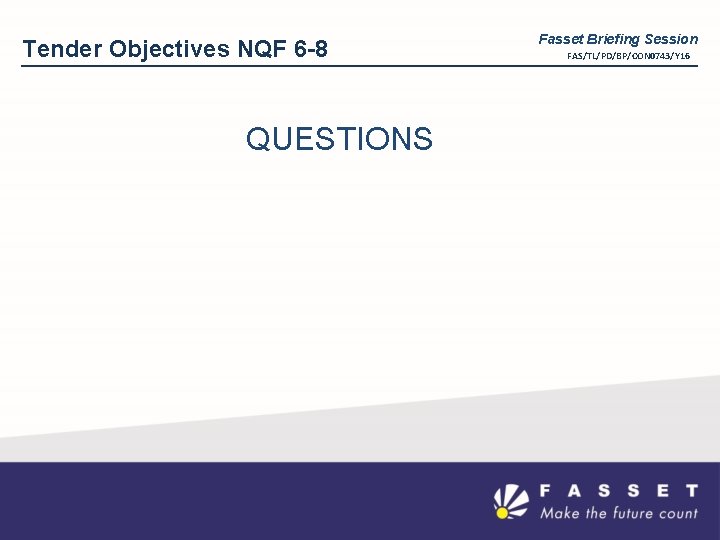 Tender Objectives NQF 6 -8 QUESTIONS Fasset Briefing Session FAS/TL/PD/BP/CON 0743/Y 16 