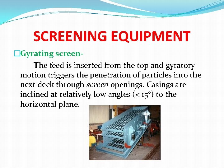 SCREENING EQUIPMENT �Gyrating screen. The feed is inserted from the top and gyratory motion