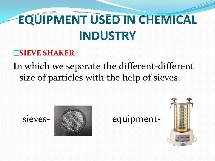 EQUIPMENT USED IN CHEMICAL INDUSTRY �SIEVE SHAKER- In which we separate the different-different size