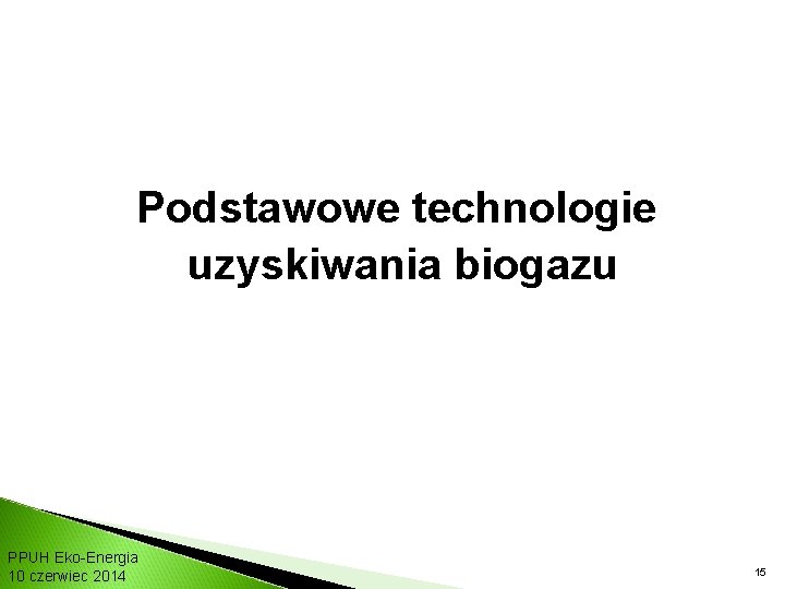 Podstawowe technologie uzyskiwania biogazu PPUH Eko-Energia 10 czerwiec 2014 15 