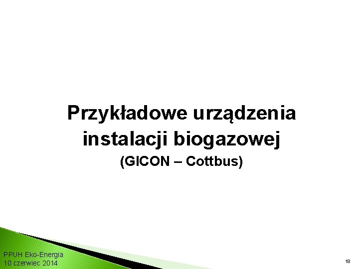 Przykładowe urządzenia instalacji biogazowej (GICON – Cottbus) PPUH Eko-Energia 10 czerwiec 2014 18 