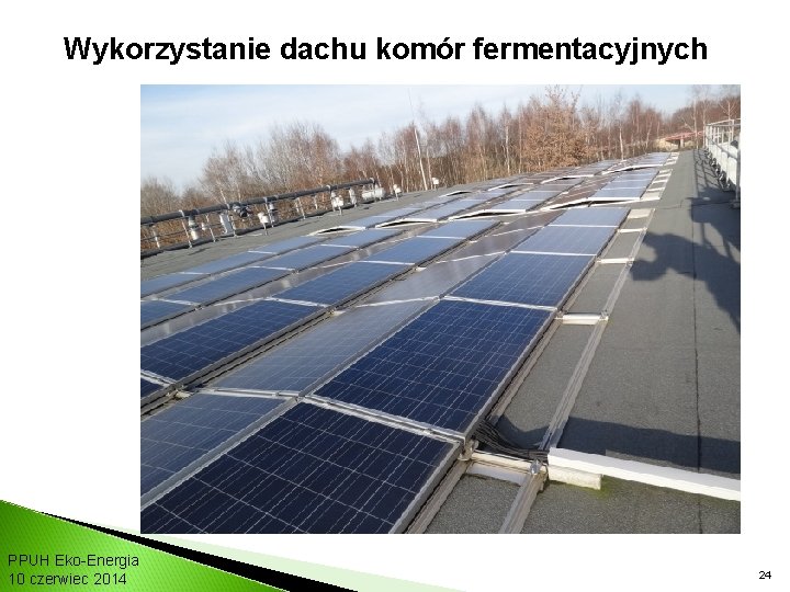 Wykorzystanie dachu komór fermentacyjnych PPUH Eko-Energia 10 czerwiec 2014 24 