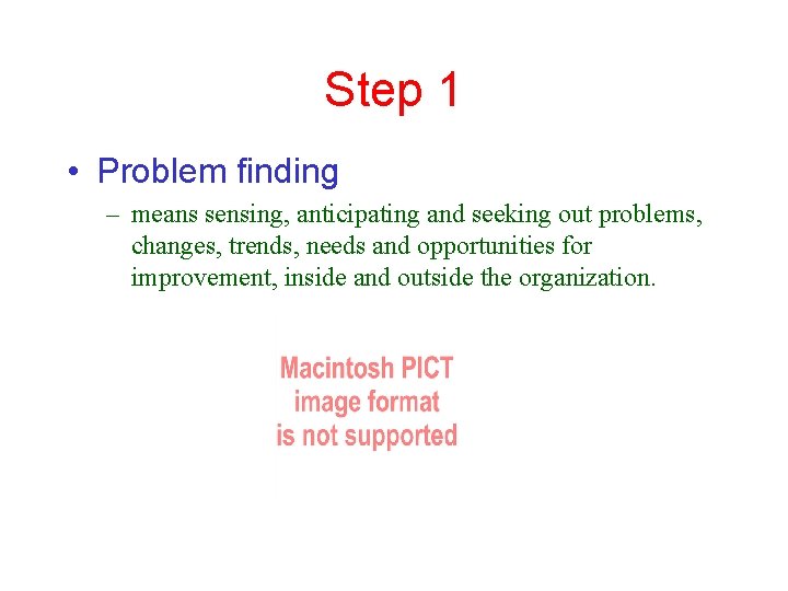 Step 1 • Problem finding – means sensing, anticipating and seeking out problems, changes,