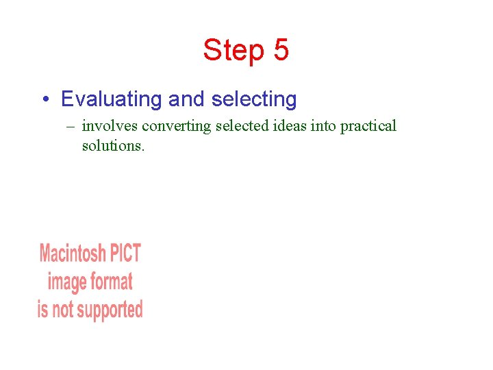 Step 5 • Evaluating and selecting – involves converting selected ideas into practical solutions.