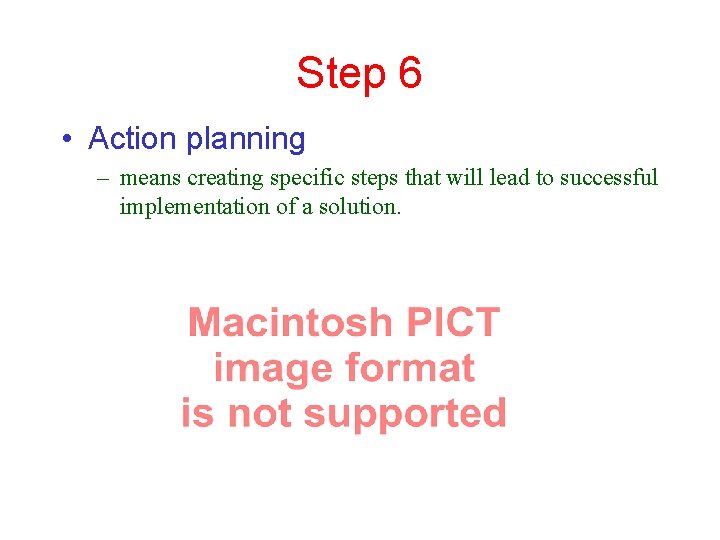 Step 6 • Action planning – means creating specific steps that will lead to