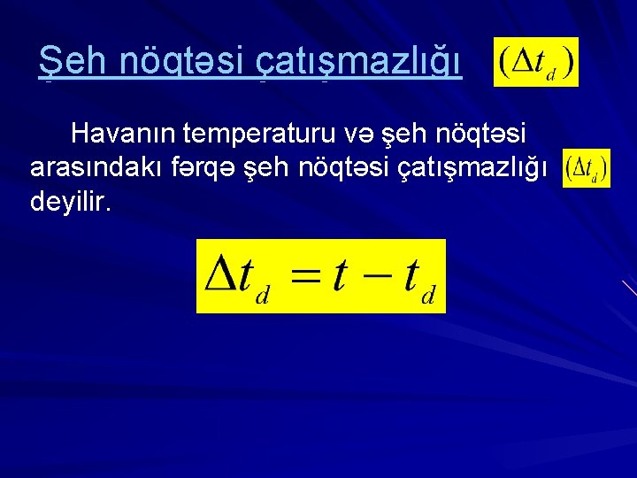 Şeh nöqtəsi çatışmazlığı Havanın temperaturu və şeh nöqtəsi arasındakı fərqə şeh nöqtəsi çatışmazlığı deyilir.