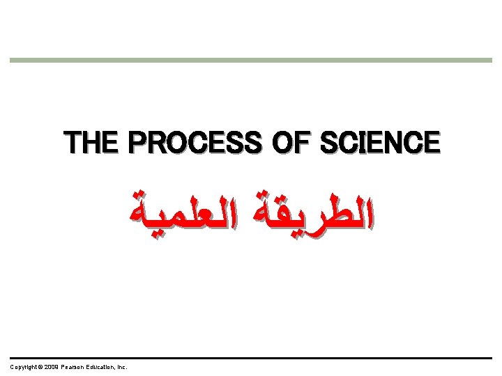 THE PROCESS OF SCIENCE ﺍﻟﻄﺮﻳﻘﺔ ﺍﻟﻌﻠﻤﻴﺔ Copyright © 2009 Pearson Education, Inc. 