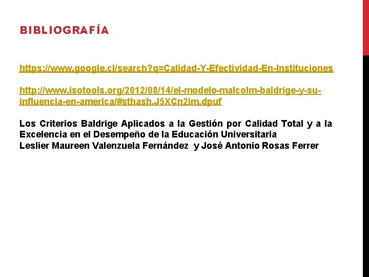 BIBLIOGRAFÍA https: //www. google. cl/search? q=Calidad-Y-Efectividad-En-Instituciones http: //www. isotools. org/2012/08/14/el-modelo-malcolm-baldrige-y-suinfluencia-en-america/#sthash. J 5 XCn 2