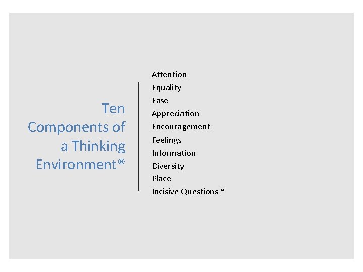 Ten Components of a Thinking Environment® Attention Equality Ease Appreciation Encouragement Feelings Information Diversity