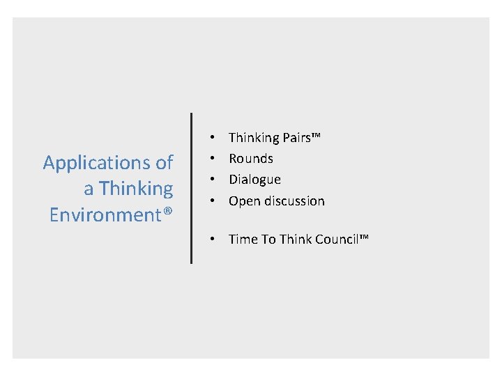 Applications of a Thinking Environment® • • Thinking Pairs™ Rounds Dialogue Open discussion •