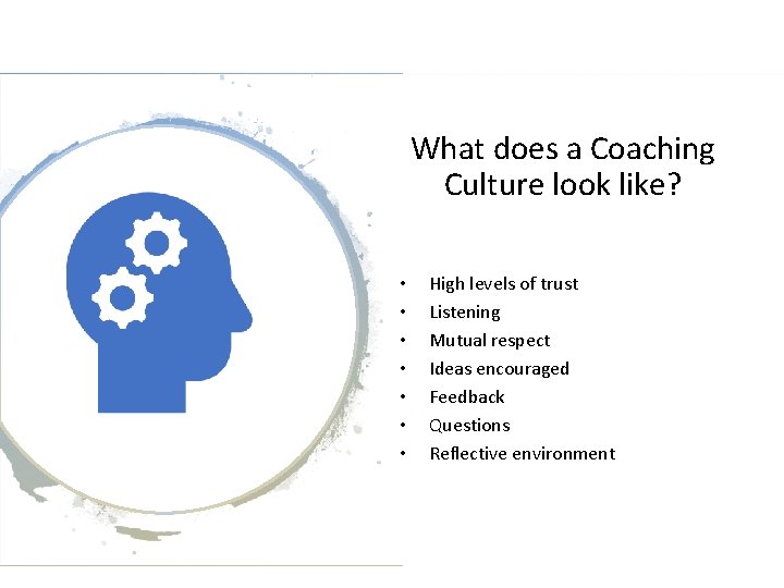 What does a Coaching Culture look like? • • High levels of trust Listening