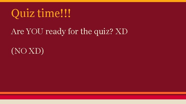 Quiz time!!! Are YOU ready for the quiz? XD (NO XD) 