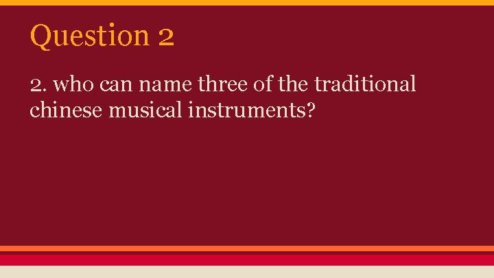 Question 2 2. who can name three of the traditional chinese musical instruments? 
