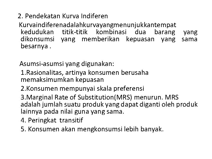 2. Pendekatan Kurva Indiferen Kurvaindiferenadalahkurvayangmenunjukkantempat kedudukan titik-titik kombinasi dua barang yang dikonsumsi yang memberikan