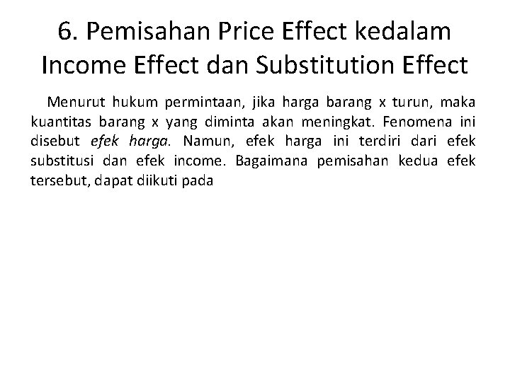 6. Pemisahan Price Effect kedalam Income Effect dan Substitution Effect Menurut hukum permintaan, jika