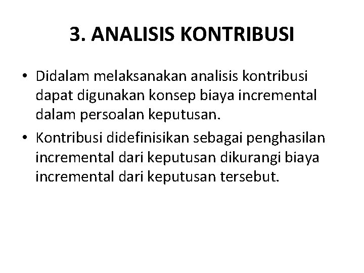 3. ANALISIS KONTRIBUSI • Didalam melaksanakan analisis kontribusi dapat digunakan konsep biaya incremental dalam