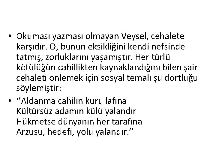  • Okuması yazması olmayan Veysel, cehalete karşıdır. O, bunun eksikliğini kendi nefsinde tatmış,