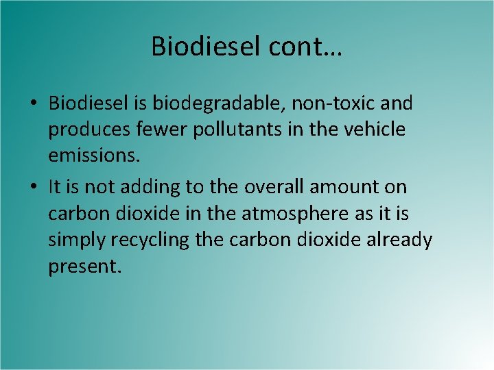 Biodiesel cont… • Biodiesel is biodegradable, non-toxic and produces fewer pollutants in the vehicle