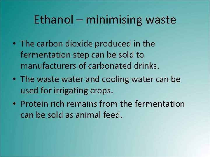 Ethanol – minimising waste • The carbon dioxide produced in the fermentation step can