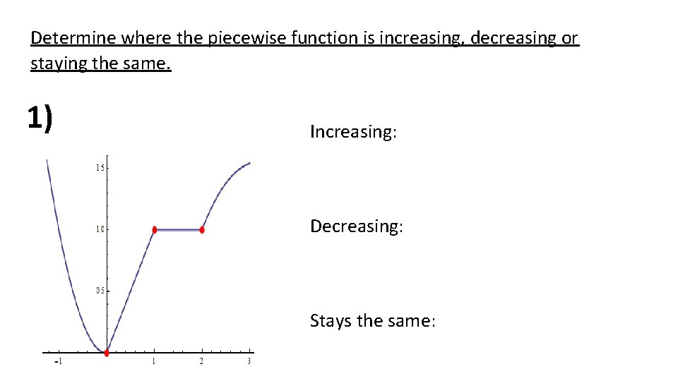 Determine where the piecewise function is increasing, decreasing or staying the same. 1) Increasing: Determine where the piecewise function is increasing, decreasing or staying the same. 1) Increasing: