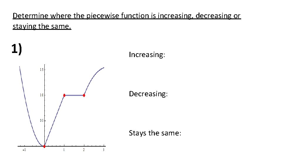 Determine where the piecewise function is increasing, decreasing or staying the same. 1) Increasing: