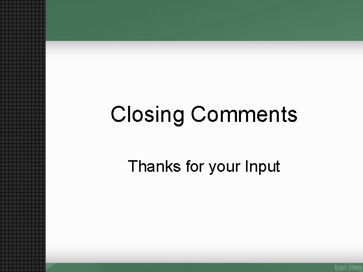 Closing Comments Thanks for your Input 