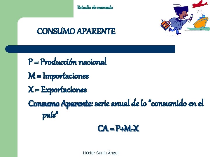 Estudio de mercado CONSUMO APARENTE P = Producción nacional M = Importaciones X =