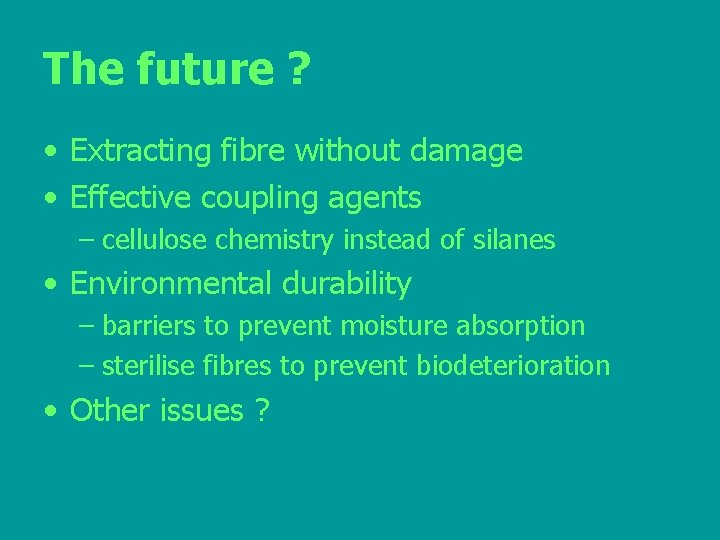 The future ? • Extracting fibre without damage • Effective coupling agents – cellulose