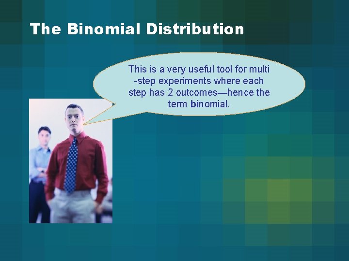 The Binomial Distribution This is a very useful tool for multi -step experiments where The Binomial Distribution This is a very useful tool for multi -step experiments where