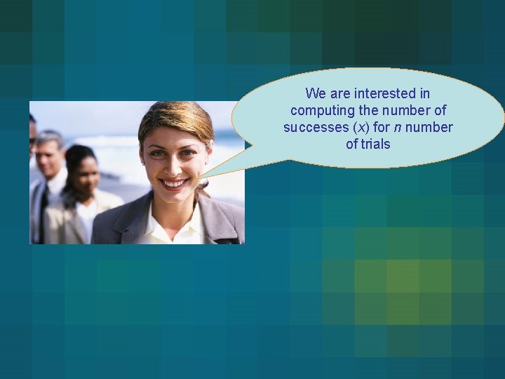 We are interested in computing the number of successes (x) for n number of We are interested in computing the number of successes (x) for n number of