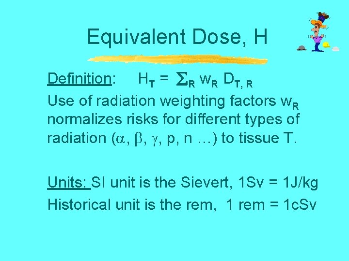 Equivalent Dose, H Definition: HT = R w. R DT, R Use of radiation