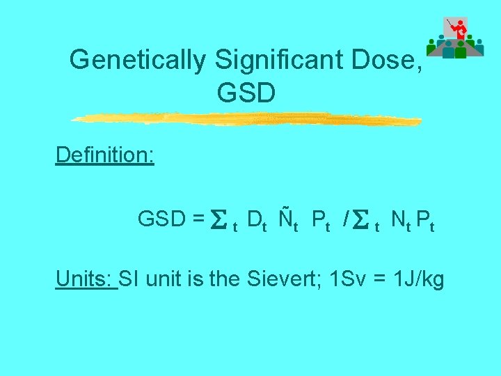 Genetically Significant Dose, GSD Definition: GSD = t Dt Ñt Pt / t Nt