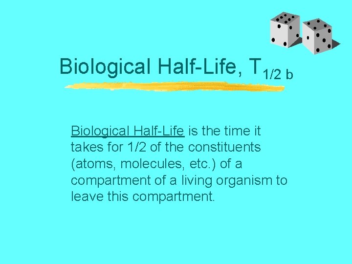 Biological Half-Life, T 1/2 b Biological Half-Life is the time it takes for 1/2