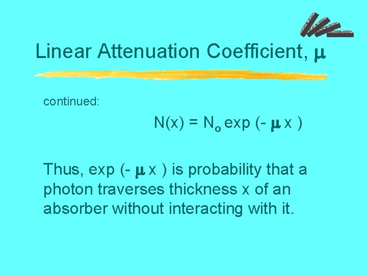 Linear Attenuation Coefficient, continued: N(x) = No exp (- x ) Thus, exp (-