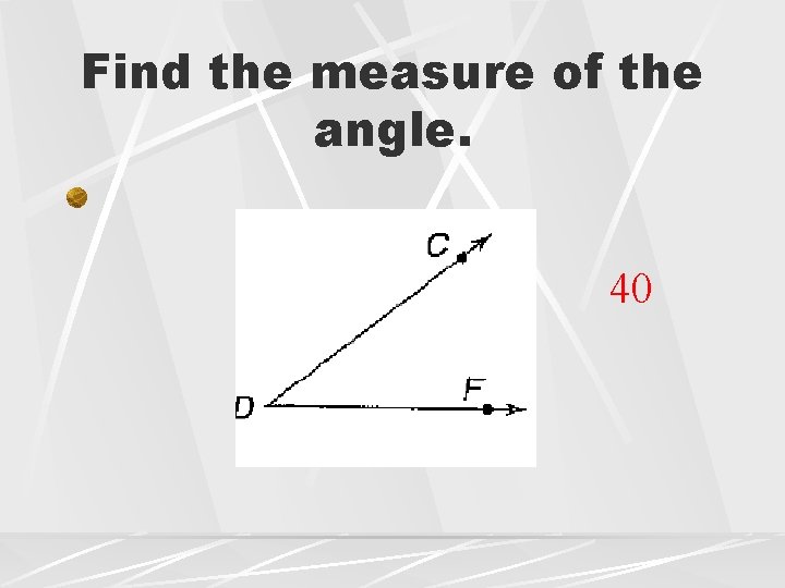 Find the measure of the angle. 40 