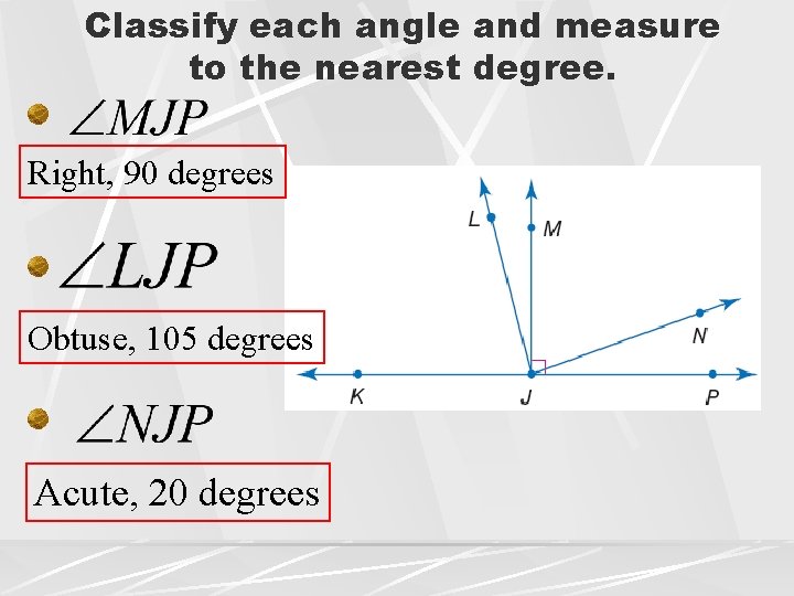 Classify each angle and measure to the nearest degree. Right, 90 degrees Obtuse, 105