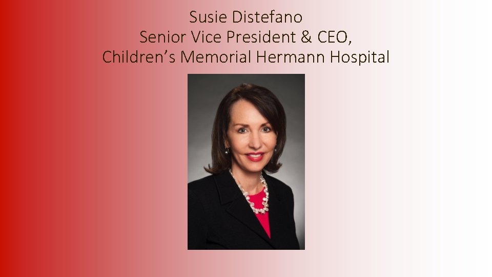 Susie Distefano Senior Vice President & CEO, Children’s Memorial Hermann Hospital 