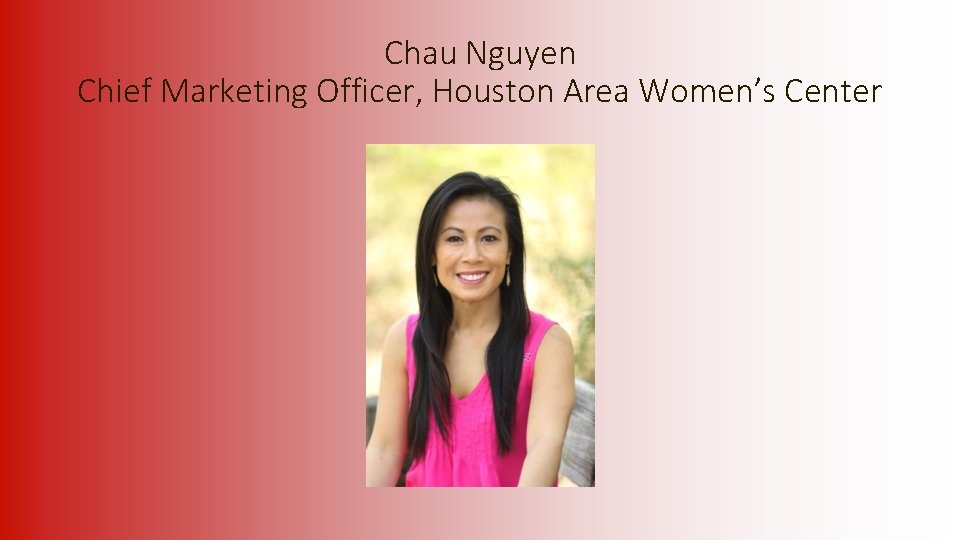 Chau Nguyen Chief Marketing Officer, Houston Area Women’s Center 