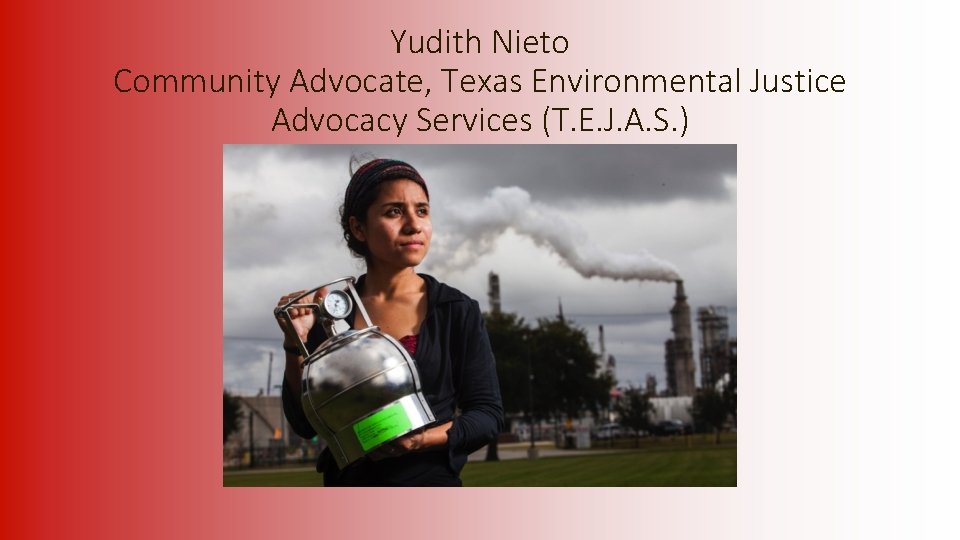 Yudith Nieto Community Advocate, Texas Environmental Justice Advocacy Services (T. E. J. A. S.