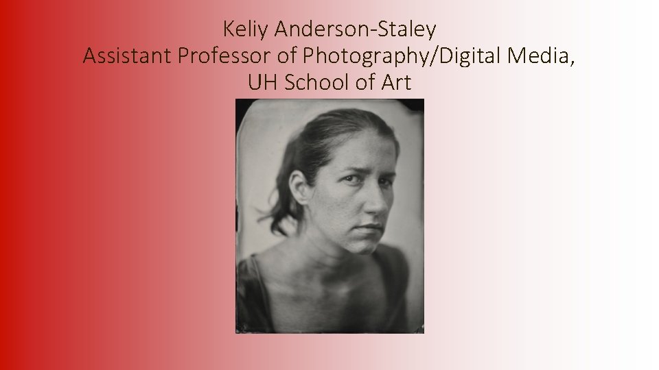 Keliy Anderson-Staley Assistant Professor of Photography/Digital Media, UH School of Art 