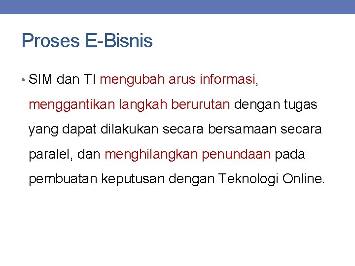 Proses E-Bisnis • SIM dan TI mengubah arus informasi, menggantikan langkah berurutan dengan tugas