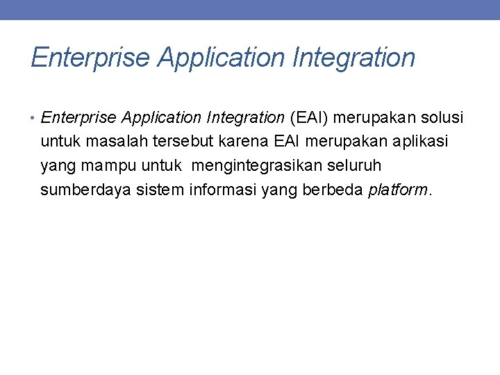 Enterprise Application Integration • Enterprise Application Integration (EAI) merupakan solusi untuk masalah tersebut karena