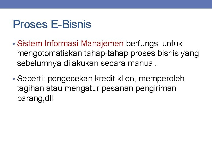 Proses E-Bisnis • Sistem Informasi Manajemen berfungsi untuk mengotomatiskan tahap-tahap proses bisnis yang sebelumnya