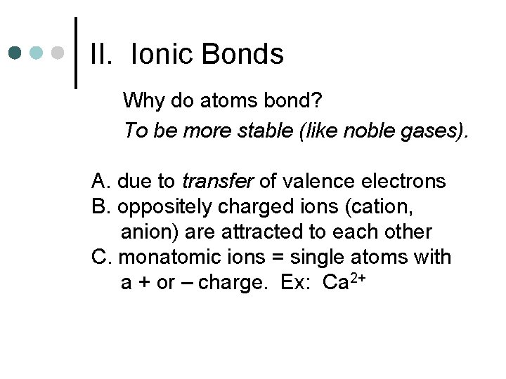 II. Ionic Bonds Why do atoms bond? To be more stable (like noble gases).