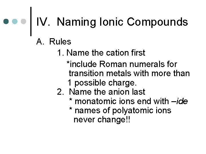 IV. Naming Ionic Compounds A. Rules 1. Name the cation first *include Roman numerals