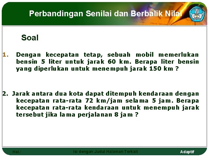 Perbandingan Senilai dan Berbalik Nilai Soal 1. Dengan kecepatan tetap, sebuah mobil memerlukan bensin